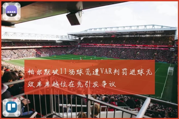 帕尔默破11场球荒遭VAR判罚进球无效库库越位在先引发争议