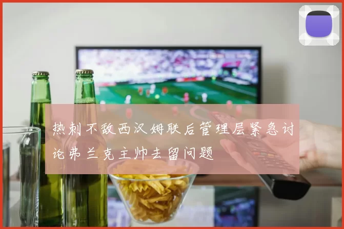 热刺不敌西汉姆联后管理层紧急讨论弗兰克主帅去留问题