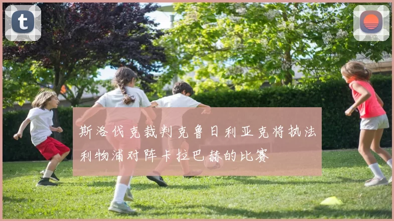斯洛伐克裁判克鲁日利亚克将执法利物浦对阵卡拉巴赫的比赛